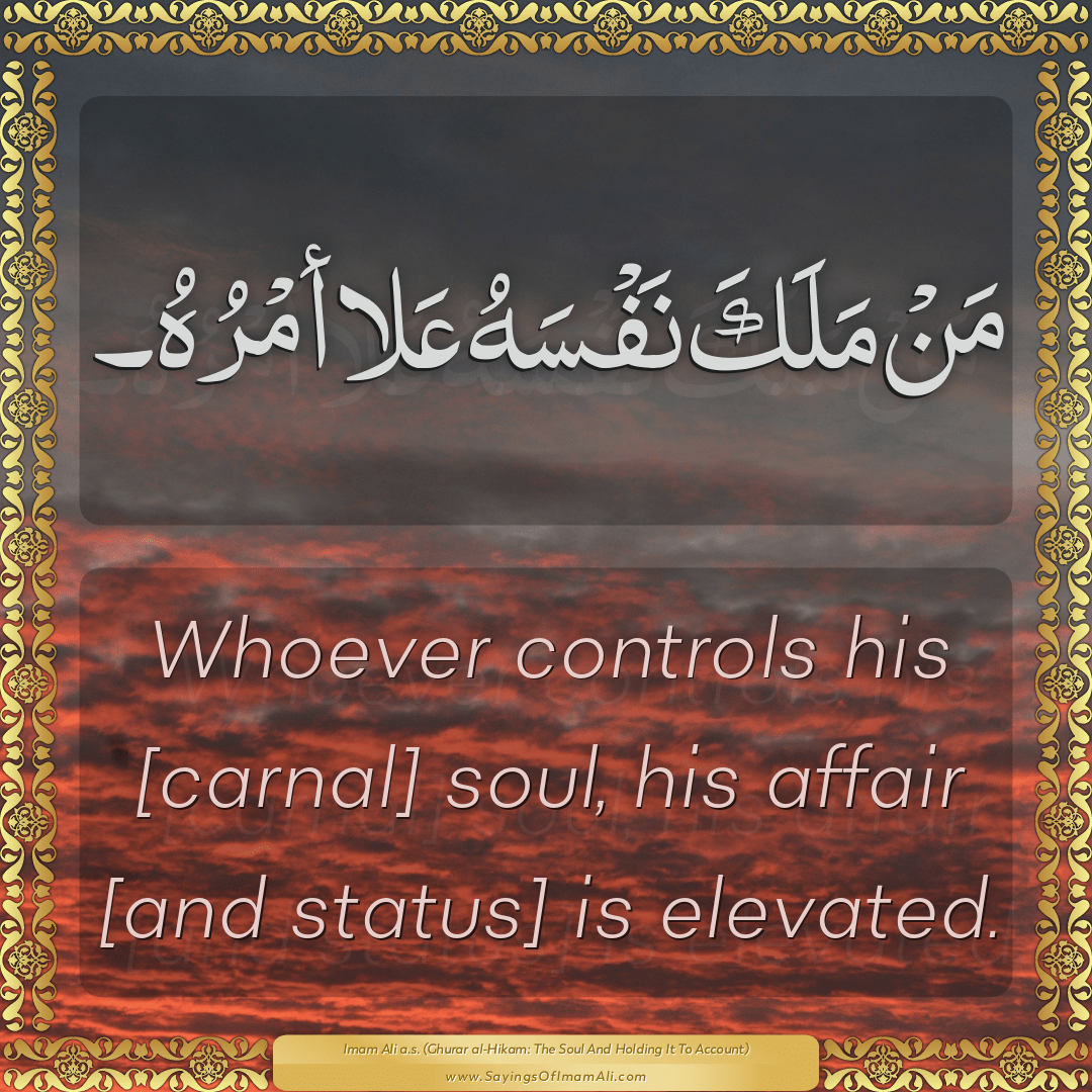 Whoever controls his [carnal] soul, his affair [and status] is elevated.